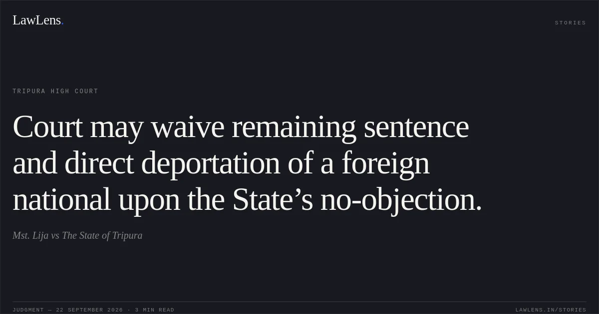 Court may waive remaining sentence and direct deportation of a foreign national upon the State’s no-objection.. Mst. Lija vs The State of Tripura. Tripura High Court. LawLens