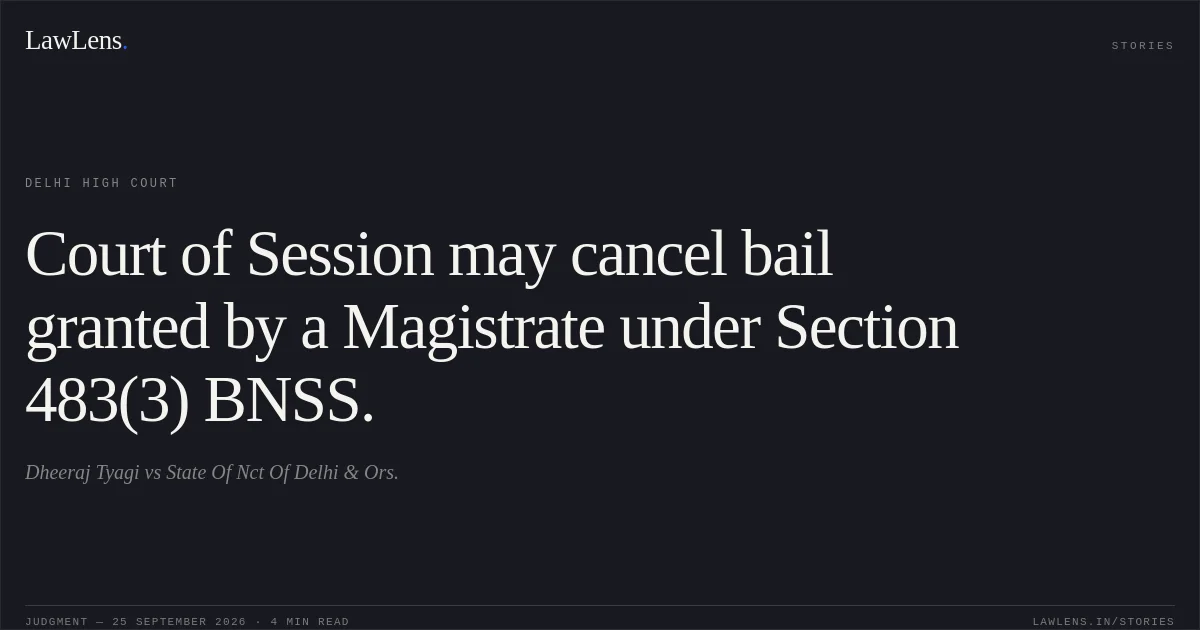 Court of Session may cancel bail granted by a Magistrate under Section 483(3) BNSS.. Dheeraj Tyagi vs State Of Nct Of Delhi & Ors.. Delhi High Court. LawLens