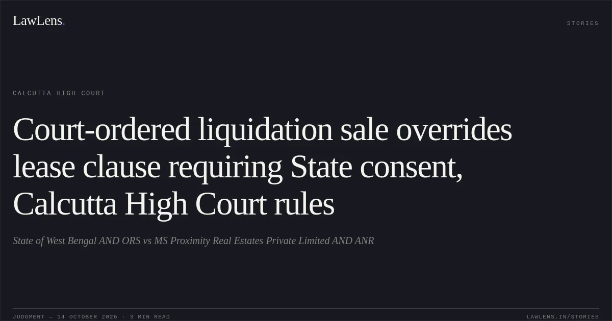 Court-ordered liquidation sale overrides lease clause requiring State consent, Calcutta High Court rules. State of West Bengal AND ORS vs MS Proximity Real Estates Private Limited AND ANR. Calcutta High Court. LawLens