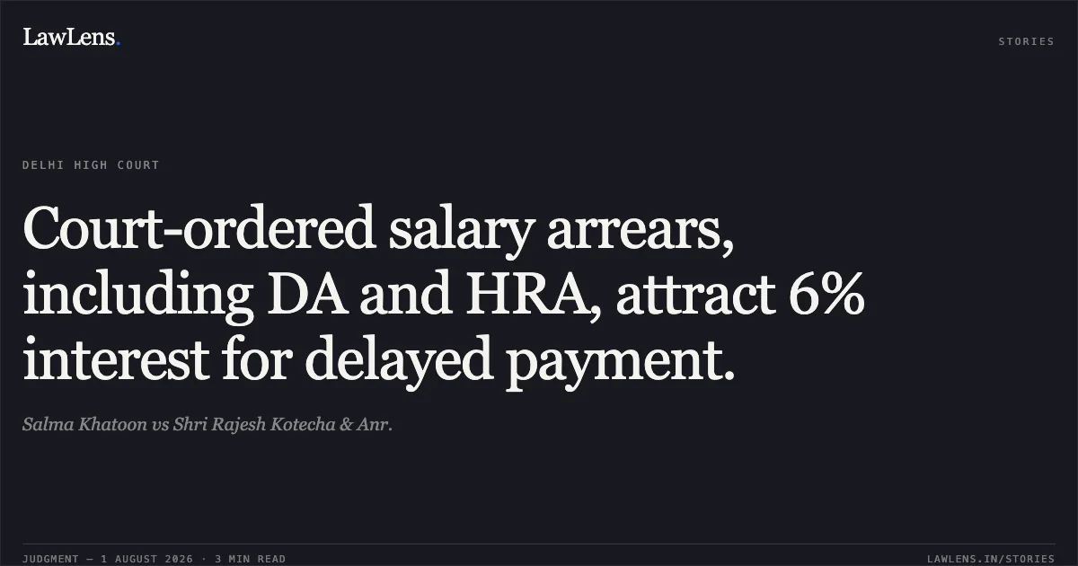 Court-ordered salary arrears, including DA and HRA, attract 6% interest for delayed payment.. Salma Khatoon vs Shri Rajesh Kotecha & Anr.. Delhi High Court. LawLens