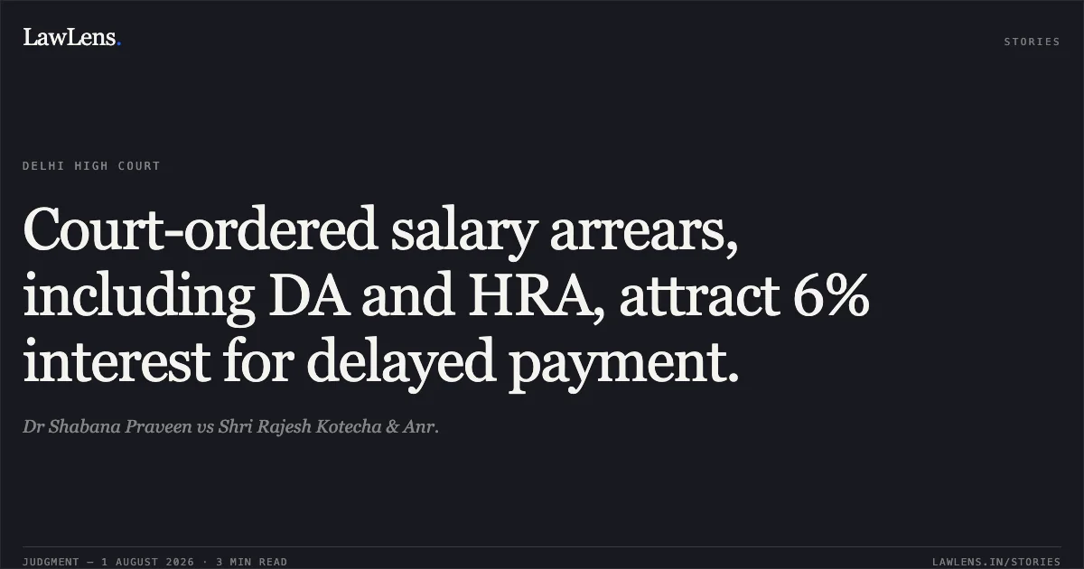 Court-ordered salary arrears, including DA and HRA, attract 6% interest for delayed payment.. Dr Shabana Praveen vs Shri Rajesh Kotecha & Anr.. Delhi High Court. LawLens