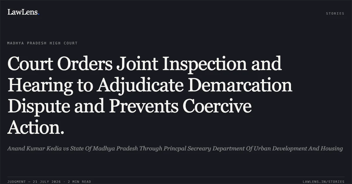 Court Orders Joint Inspection and Hearing to Adjudicate Demarcation Dispute and Prevents Coercive Action.. Anand Kumar Kedia vs State Of Madhya Pradesh Through Princpal Secreary Department Of Urban Development And Housing. Madhya Pradesh High Court. LawLens