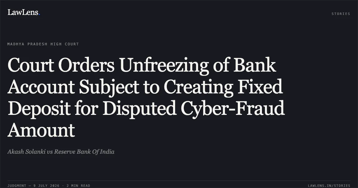 Court Orders Unfreezing of Bank Account Subject to Creating Fixed Deposit for Disputed Cyber-Fraud Amount. Akash Solanki vs Reserve Bank Of India. Madhya Pradesh High Court. LawLens