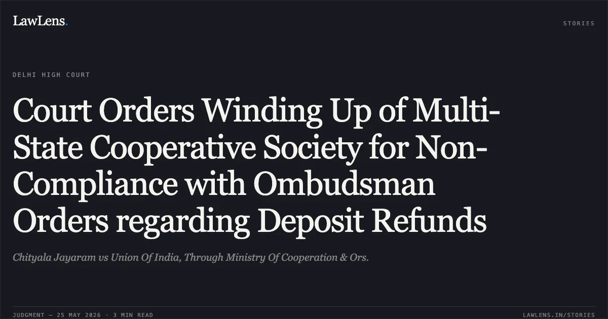 Court Orders Winding Up of Multi-State Cooperative Society for Non-Compliance with Ombudsman Orders regarding Deposit Refunds. Chityala Jayaram vs Union Of India, Through Ministry Of Cooperation & Ors.. Delhi High Court. LawLens