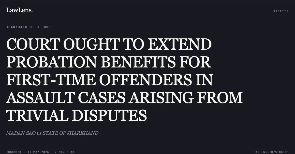 COURT OUGHT TO EXTEND PROBATION BENEFITS FOR FIRST-TIME OFFENDERS IN ASSAULT CASES ARISING FROM TRIVIAL DISPUTES. MADAN SAO vs STATE OF JHARKHAND. Jharkhand High Court. LawLens