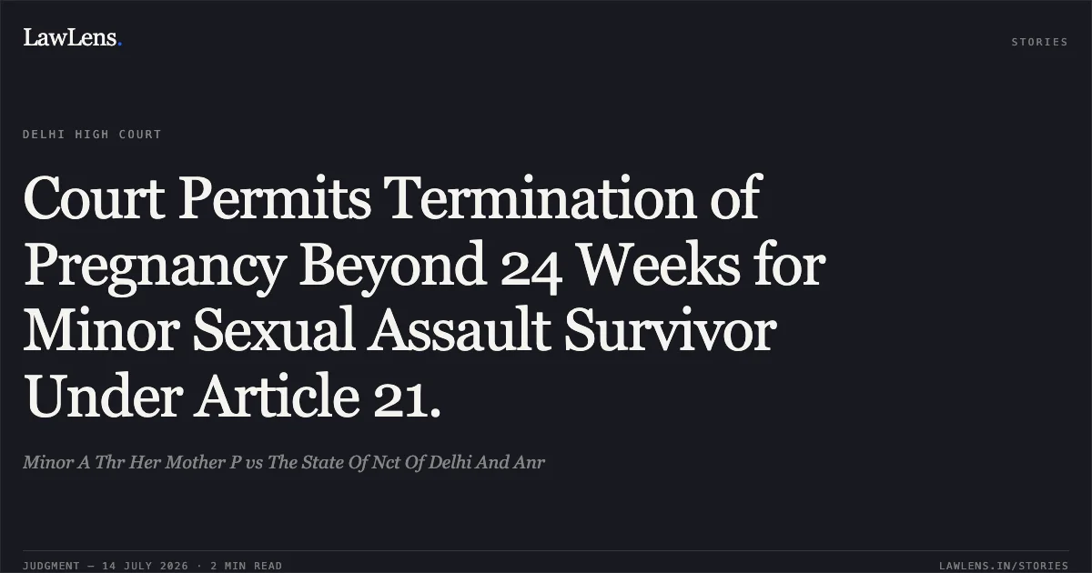Court Permits Termination of Pregnancy Beyond 24 Weeks for Minor Sexual Assault Survivor Under Article 21.. Minor A Thr Her Mother P vs The State Of Nct Of Delhi And Anr. Delhi High Court. LawLens