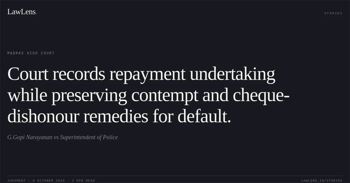 Court records repayment undertaking while preserving contempt and cheque-dishonour remedies for default.. G.Gopi Narayanan vs Superintendent of Police. Madras High Court. LawLens
