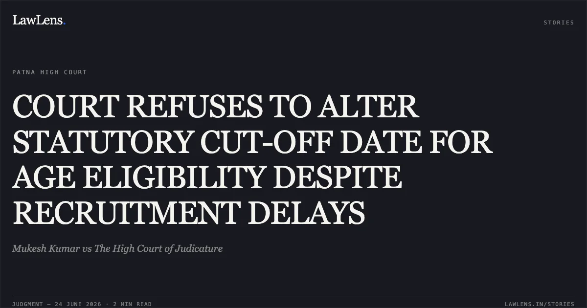 COURT REFUSES TO ALTER STATUTORY CUT-OFF DATE FOR AGE ELIGIBILITY DESPITE RECRUITMENT DELAYS. Mukesh Kumar vs The High Court of Judicature. Patna High Court. LawLens