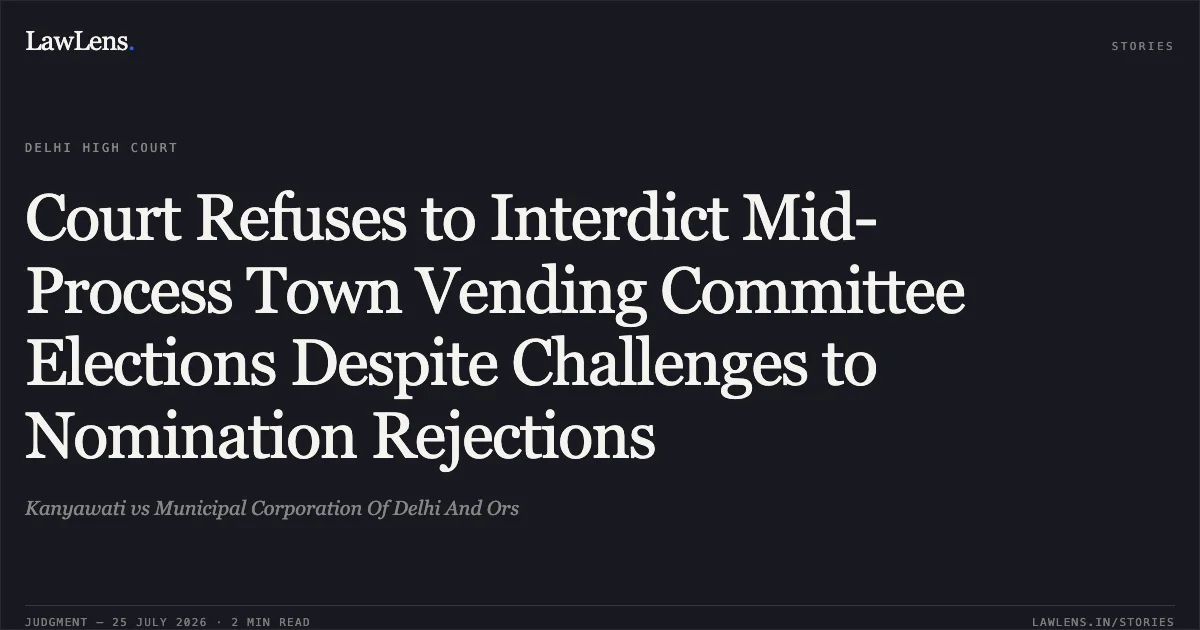 Court Refuses to Interdict Mid-Process Town Vending Committee Elections Despite Challenges to Nomination Rejections. Kanyawati vs Municipal Corporation Of Delhi And Ors. Delhi High Court. LawLens