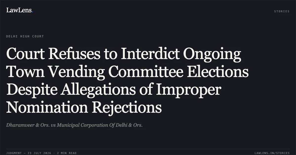 Court Refuses to Interdict Ongoing Town Vending Committee Elections Despite Allegations of Improper Nomination Rejections. Dharamveer & Ors. vs Municipal Corporation Of Delhi & Ors.. Delhi High Court. LawLens