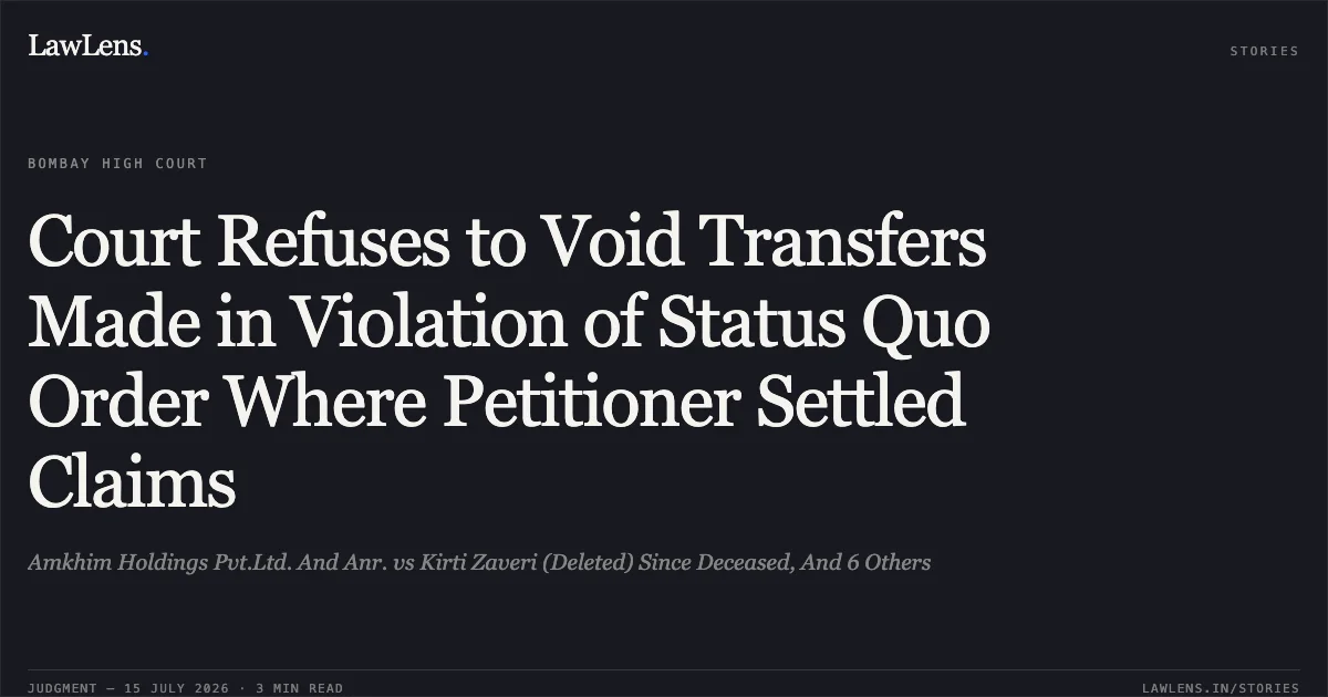 Court Refuses to Void Transfers Made in Violation of Status Quo Order Where Petitioner Settled Claims. Amkhim Holdings Pvt.Ltd. And Anr. vs Kirti Zaveri (Deleted) Since Deceased, And 6 Others. Bombay High Court. LawLens
