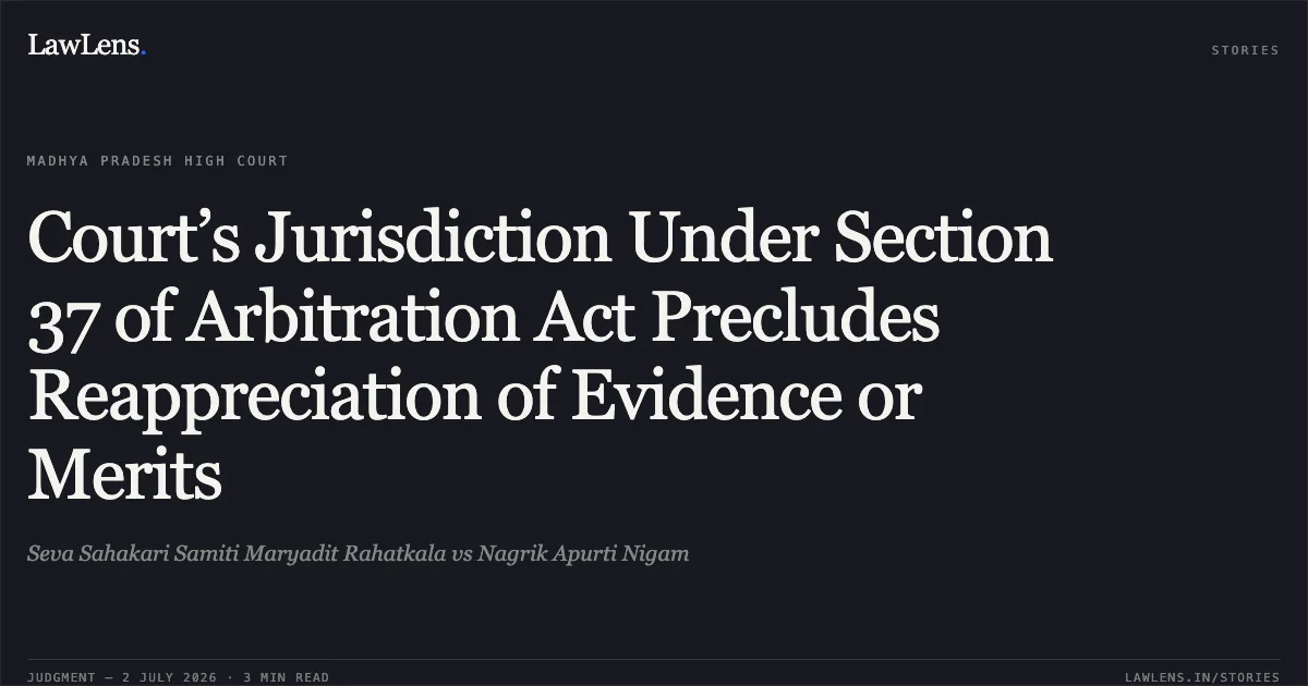 Court’s Jurisdiction Under Section 37 of Arbitration Act Precludes Reappreciation of Evidence or Merits. Seva Sahakari Samiti Maryadit Rahatkala vs Nagrik Apurti Nigam. Madhya Pradesh High Court. LawLens