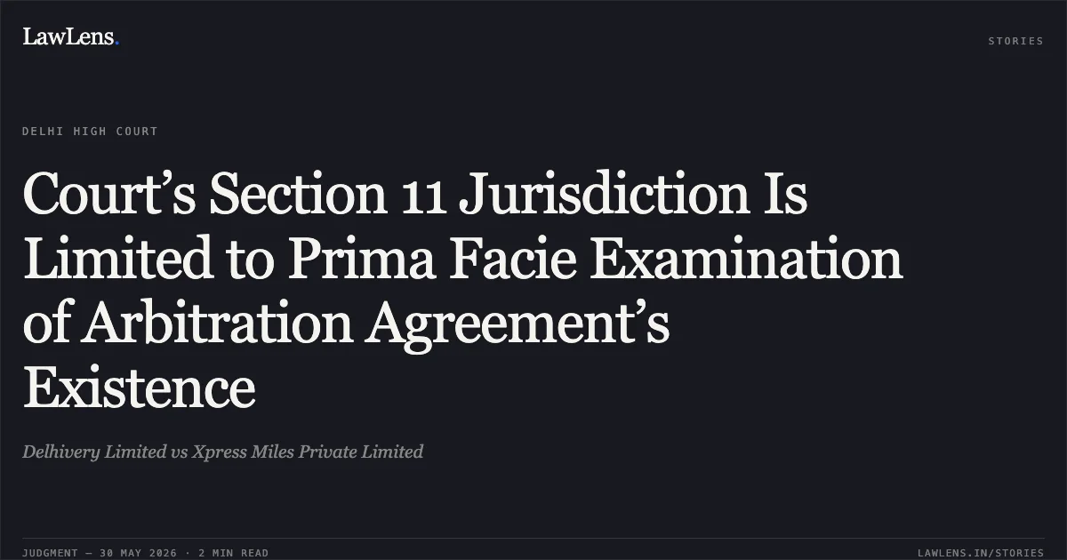 Court’s Section 11 Jurisdiction Is Limited to Prima Facie Examination of Arbitration Agreement’s Existence. Delhivery Limited vs Xpress Miles Private Limited. Delhi High Court. LawLens
