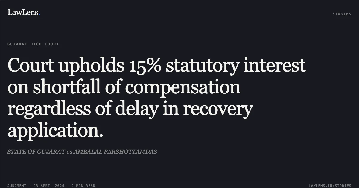 Court upholds 15% statutory interest on shortfall of compensation regardless of delay in recovery application.. STATE OF GUJARAT vs AMBALAL PARSHOTTAMDAS. Gujarat High Court. LawLens