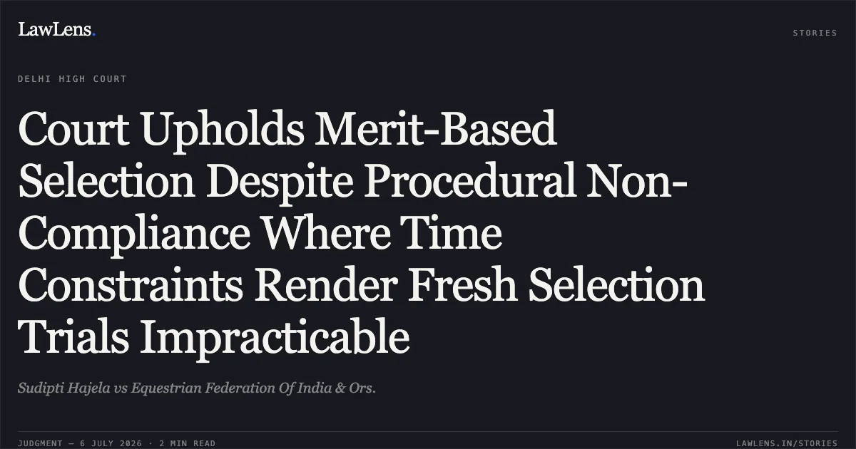 Court Upholds Merit-Based Selection Despite Procedural Non-Compliance Where Time Constraints Render Fresh Selection Trials Impracticable. Sudipti Hajela vs Equestrian Federation Of India & Ors.. Delhi High Court. LawLens