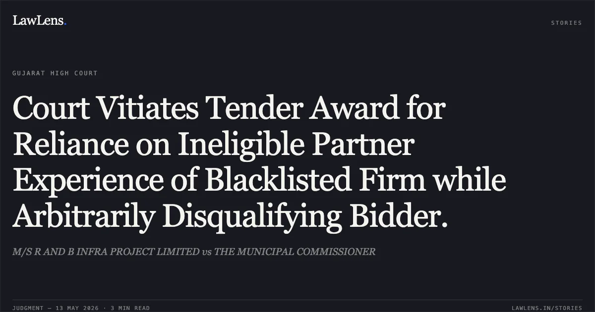 Court Vitiates Tender Award for Reliance on Ineligible Partner Experience of Blacklisted Firm while Arbitrarily Disqualifying Bidder.. M/S R AND B INFRA PROJECT LIMITED vs THE MUNICIPAL COMMISSIONER. Gujarat High Court. LawLens