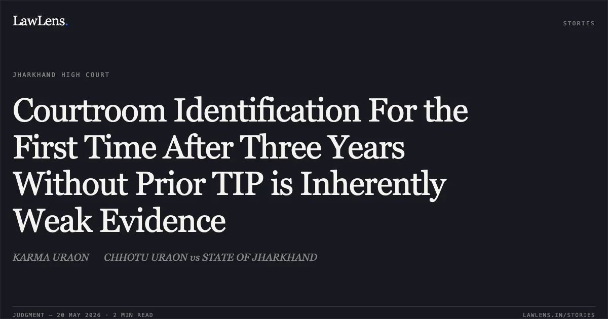 Courtroom Identification For the First Time After Three Years Without Prior TIP is Inherently Weak Evidence. KARMA URAON  CHHOTU URAON vs STATE OF JHARKHAND. Jharkhand High Court. LawLens