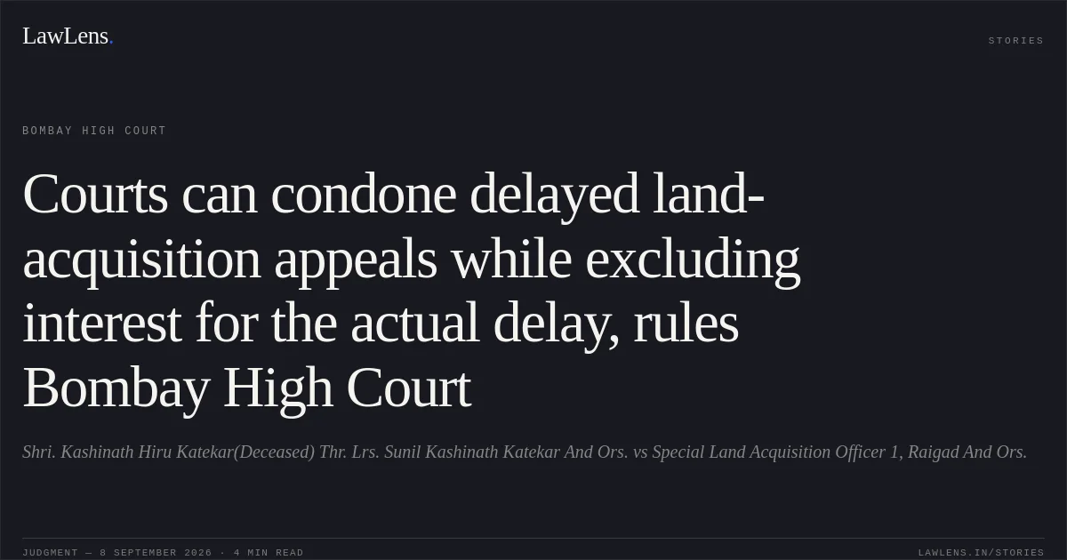 Courts can condone delayed land-acquisition appeals while excluding interest for the actual delay, rules Bombay High Court. Shri. Kashinath Hiru Katekar(Deceased) Thr. Lrs. Sunil Kashinath Katekar And Ors. vs Special Land Acquisition Officer 1, Raigad And Ors.. Bombay High Court. LawLens