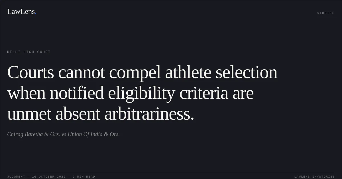 Courts cannot compel athlete selection when notified eligibility criteria are unmet absent arbitrariness.. Chirag Baretha & Ors. vs Union Of India & Ors.. Delhi High Court. LawLens