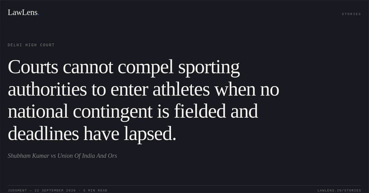 Courts cannot compel sporting authorities to enter athletes when no national contingent is fielded and deadlines have lapsed.. Shubham Kumar vs Union Of India And Ors. Delhi High Court. LawLens