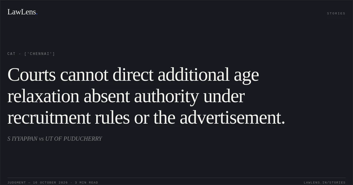 Courts cannot direct additional age relaxation absent authority under recruitment rules or the advertisement.. S IYYAPPAN vs UT OF PUDUCHERRY. CAT - ['Chennai']. LawLens