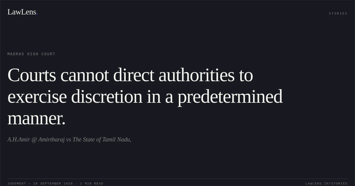 Courts cannot direct authorities to exercise discretion in a predetermined manner.. A.H.Amir @ Amirtharaj vs The State of Tamil Nadu,. Madras High Court. LawLens