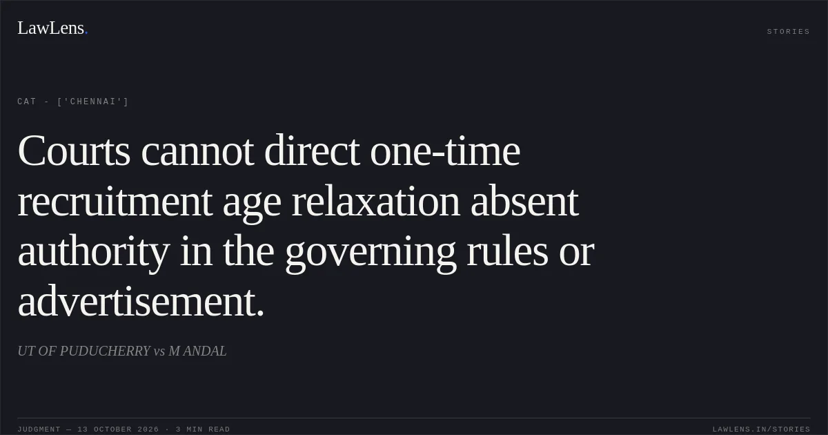 Courts cannot direct one-time recruitment age relaxation absent authority in the governing rules or advertisement.. UT OF PUDUCHERRY vs M ANDAL. CAT - ['Chennai']. LawLens