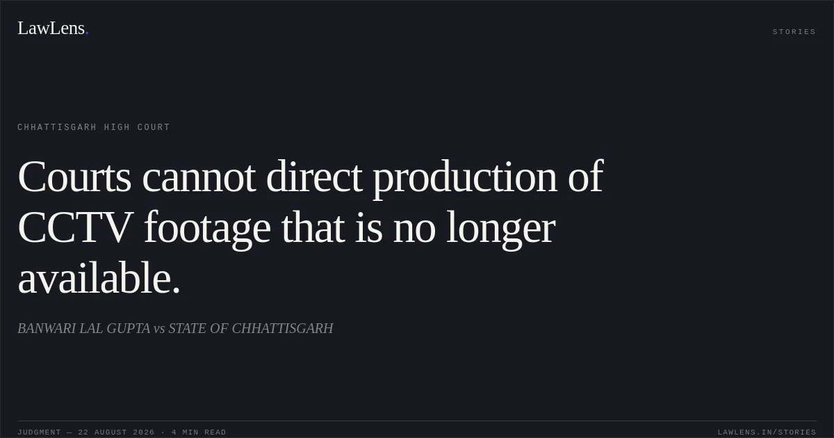 Courts cannot direct production of CCTV footage that is no longer available.. BANWARI LAL GUPTA vs STATE OF CHHATTISGARH. Chhattisgarh High Court. LawLens