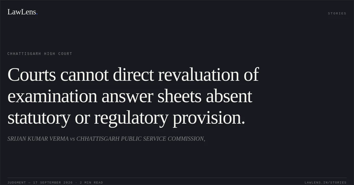 Courts cannot direct revaluation of examination answer sheets absent statutory or regulatory provision.. SRIJAN KUMAR VERMA vs CHHATTISGARH PUBLIC SERVICE COMMISSION,. Chhattisgarh High Court. LawLens