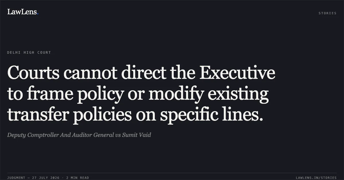 Courts cannot direct the Executive to frame policy or modify existing transfer policies on specific lines.. Deputy Comptroller And Auditor General vs Sumit Vaid. Delhi High Court. LawLens
