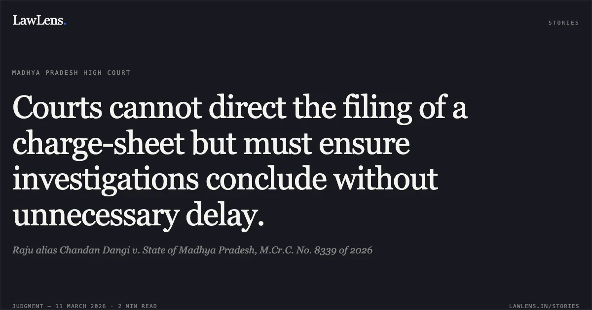 Courts cannot direct the filing of a charge-sheet but must ensure investigations conclude without unnecessary delay.. Raju alias Chandan Dangi v. State of Madhya Pradesh, M.Cr.C. No. 8339 of 2026. Madhya Pradesh High Court. LawLens