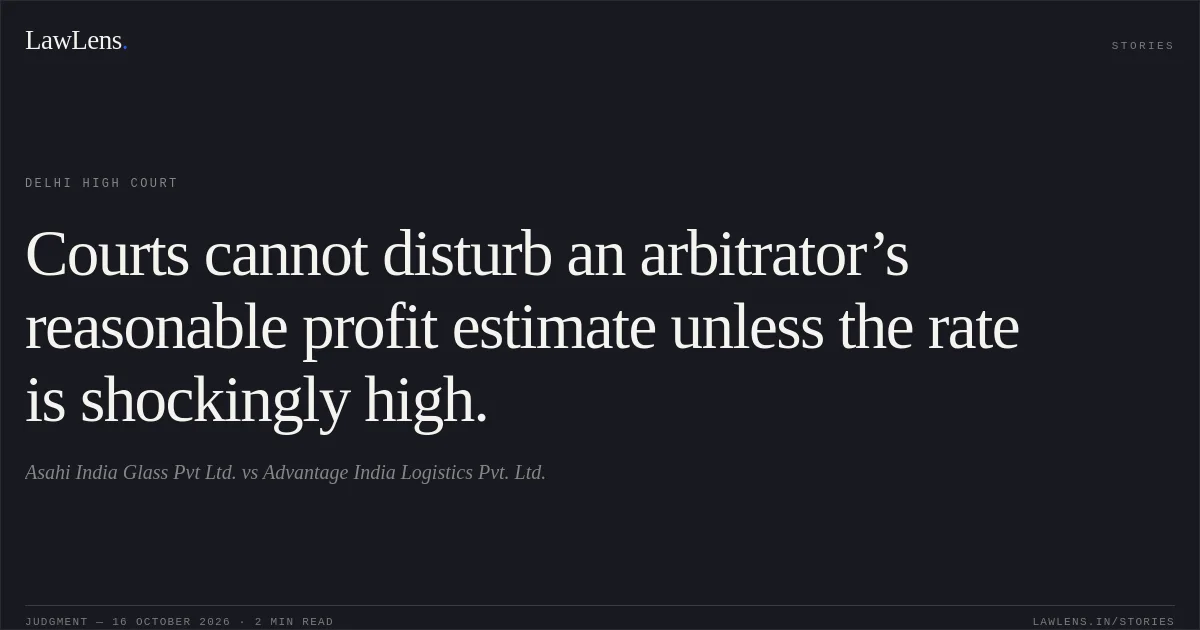 Courts cannot disturb an arbitrator’s reasonable profit estimate unless the rate is shockingly high.. Asahi India Glass Pvt Ltd. vs Advantage India Logistics Pvt. Ltd.. Delhi High Court. LawLens
