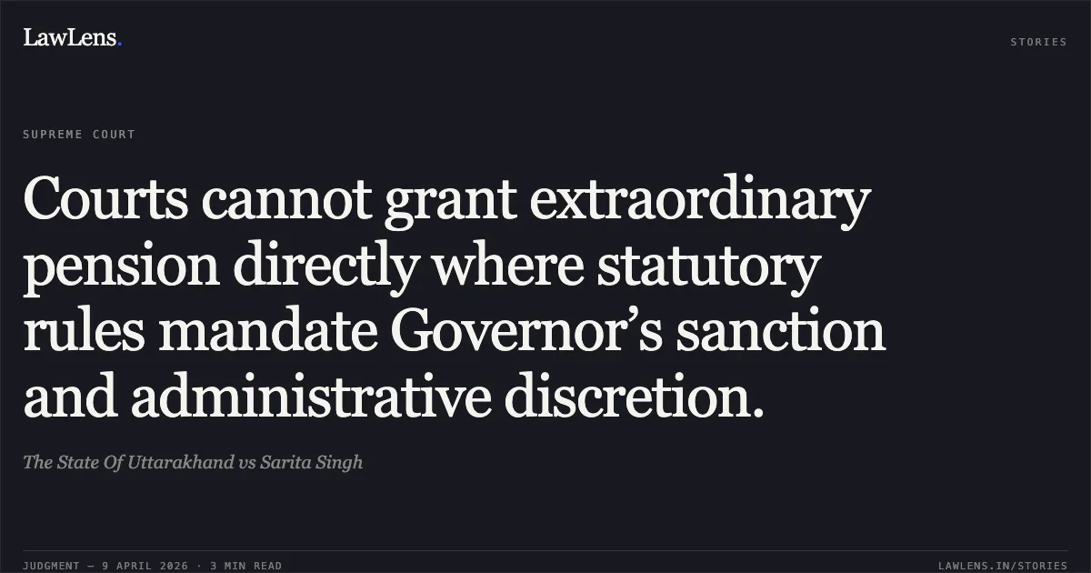 Courts cannot grant extraordinary pension directly where statutory rules mandate Governor’s sanction and administrative discretion.. The State Of Uttarakhand vs Sarita Singh. Supreme Court. LawLens
