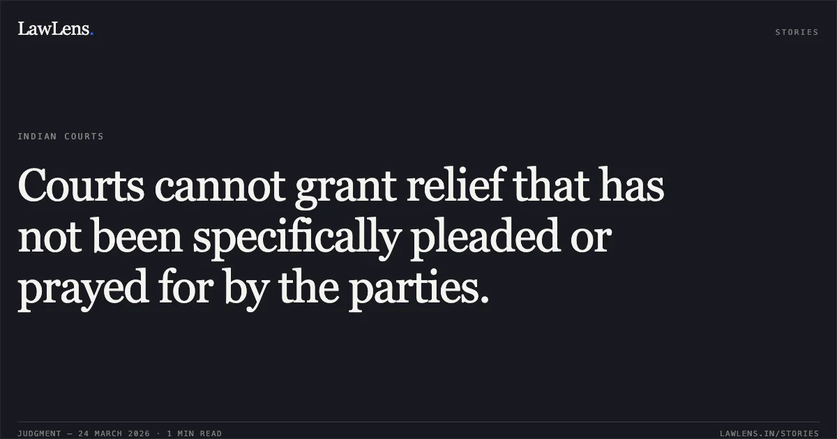 Courts cannot grant relief that has not been specifically pleaded or prayed for by the parties.. SAMIR DIP vs D/o Post. Central Administrative Tribunal. LawLens