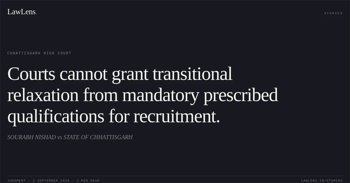 Courts cannot grant transitional relaxation from mandatory prescribed qualifications for recruitment.. SOURABH NISHAD vs STATE OF CHHATTISGARH. Chhattisgarh High Court. LawLens