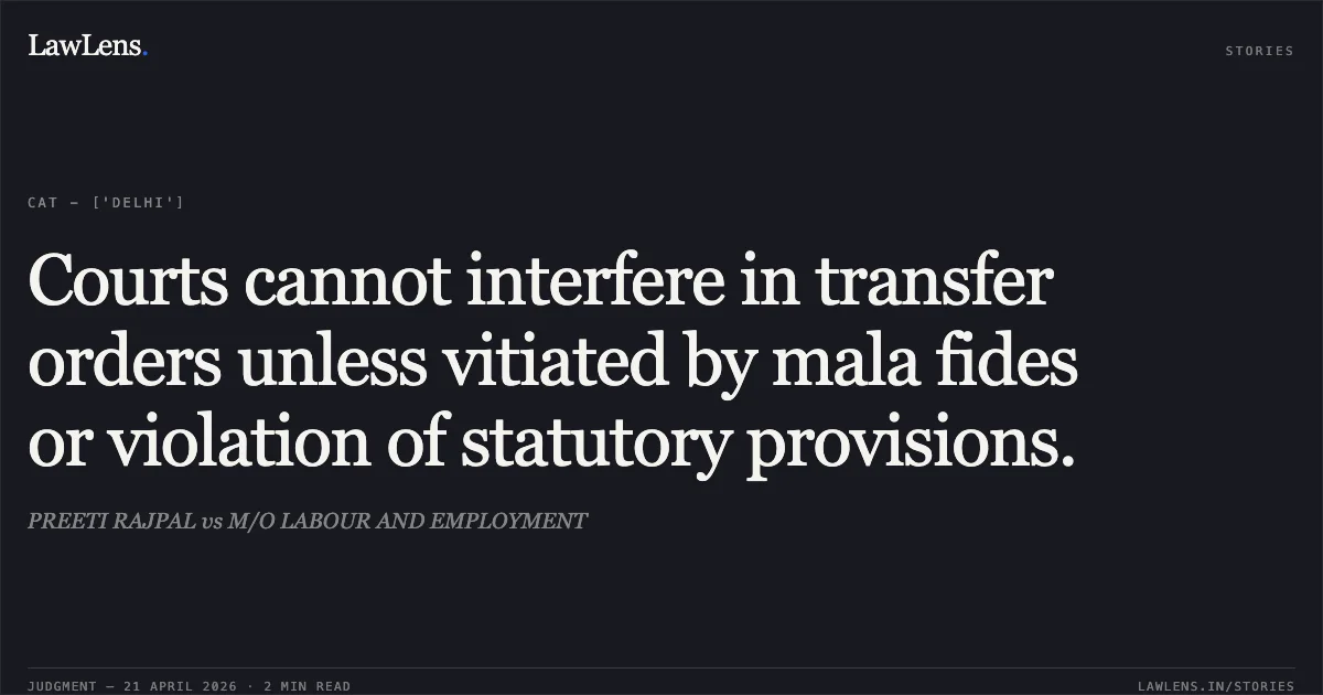 Courts cannot interfere in transfer orders unless vitiated by mala fides or violation of statutory provisions.. PREETI RAJPAL vs M/O LABOUR AND EMPLOYMENT. Central Administrative Tribunal. LawLens