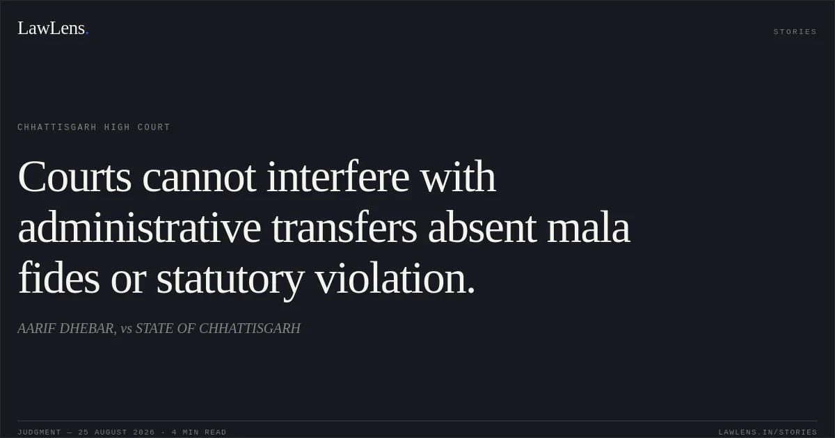 Courts cannot interfere with administrative transfers absent mala fides or statutory violation.. AARIF DHEBAR, vs STATE OF CHHATTISGARH. Chhattisgarh High Court. LawLens