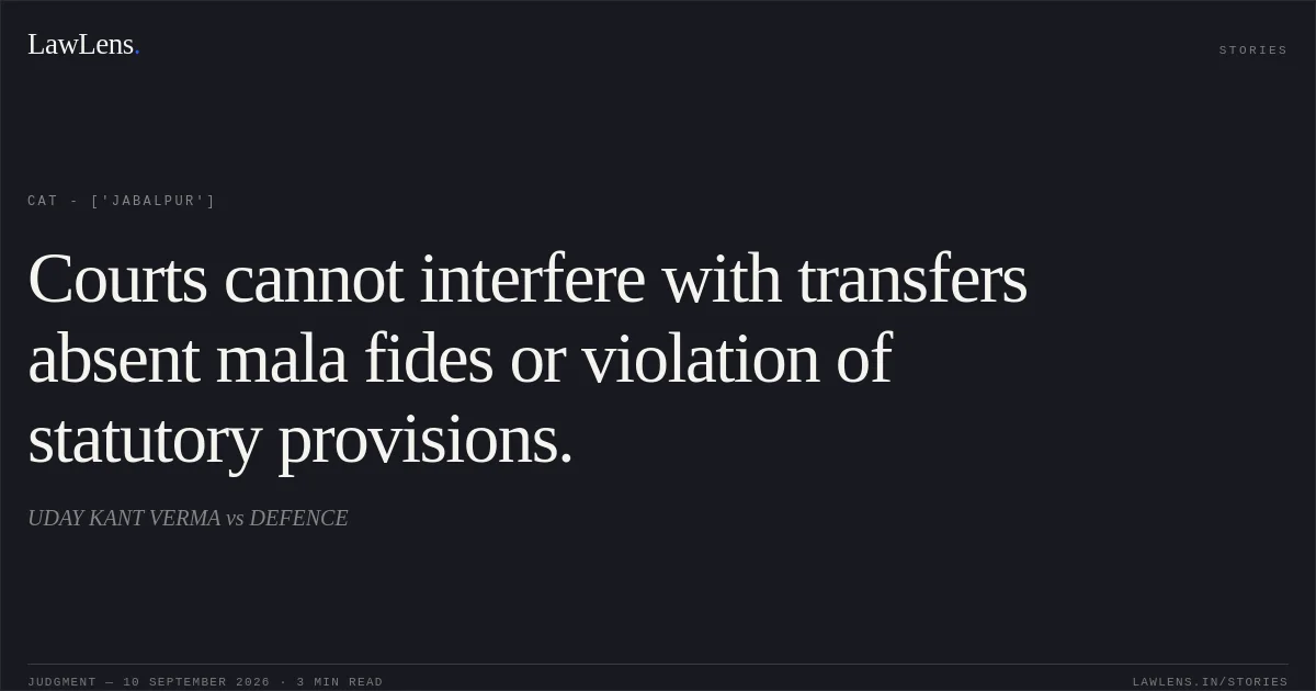 Courts cannot interfere with transfers absent mala fides or violation of statutory provisions.. UDAY KANT VERMA vs DEFENCE. CAT - ['Jabalpur']. LawLens