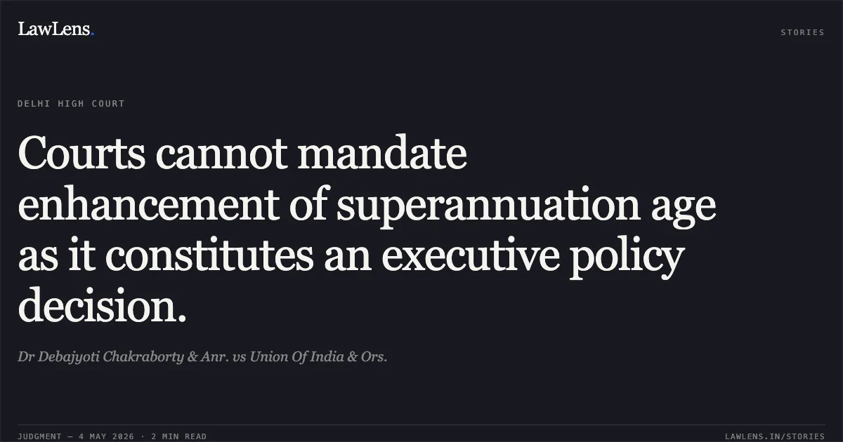 Courts cannot mandate enhancement of superannuation age as it constitutes an executive policy decision.. Dr Debajyoti Chakraborty & Anr. vs Union Of India & Ors.. Delhi High Court. LawLens