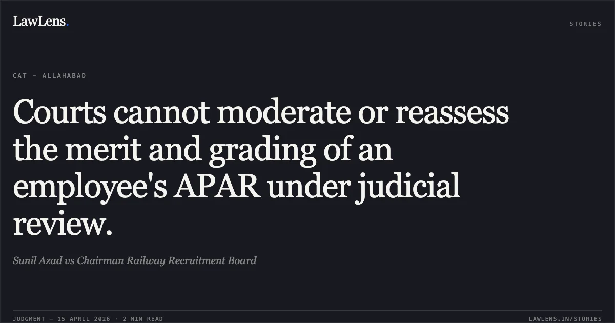 Courts cannot moderate or reassess the merit and grading of an employee's APAR under judicial review.. Sunil Azad vs Chairman Railway Recruitment Board. Central Administrative Tribunal. LawLens