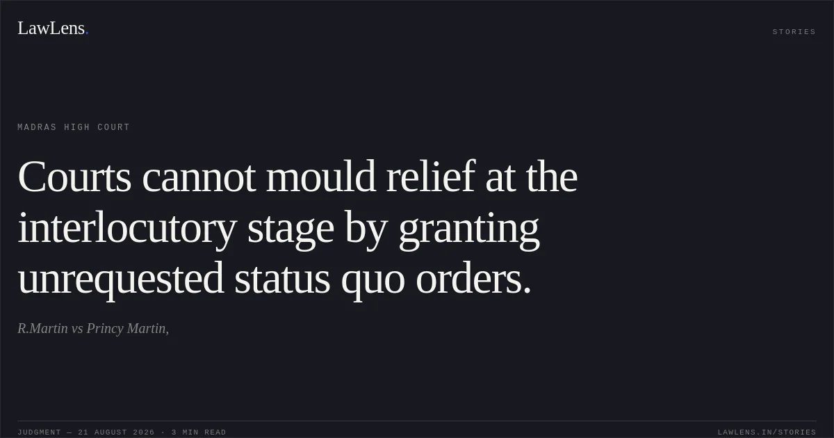 Courts cannot mould relief at the interlocutory stage by granting unrequested status quo orders.. R.Martin vs Princy Martin,. Madras High Court. LawLens