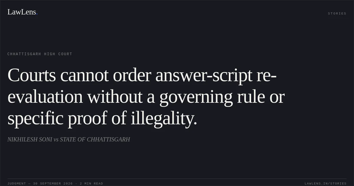 Courts cannot order answer-script re-evaluation without a governing rule or specific proof of illegality.. NIKHILESH SONI vs STATE OF CHHATTISGARH. Chhattisgarh High Court. LawLens