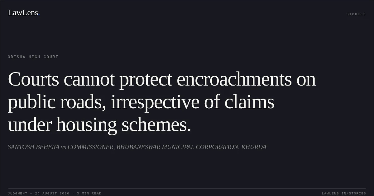 Courts cannot protect encroachments on public roads, irrespective of claims under housing schemes.. SANTOSH BEHERA vs COMMISSIONER, BHUBANESWAR MUNICIPAL CORPORATION, KHURDA. Odisha High Court. LawLens