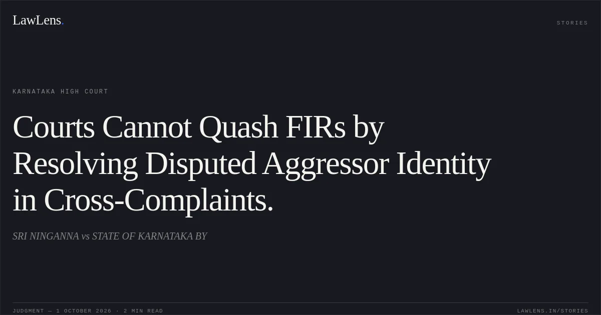 Courts Cannot Quash FIRs by Resolving Disputed Aggressor Identity in Cross-Complaints.. SRI NINGANNA vs STATE OF KARNATAKA BY. Karnataka High Court. LawLens