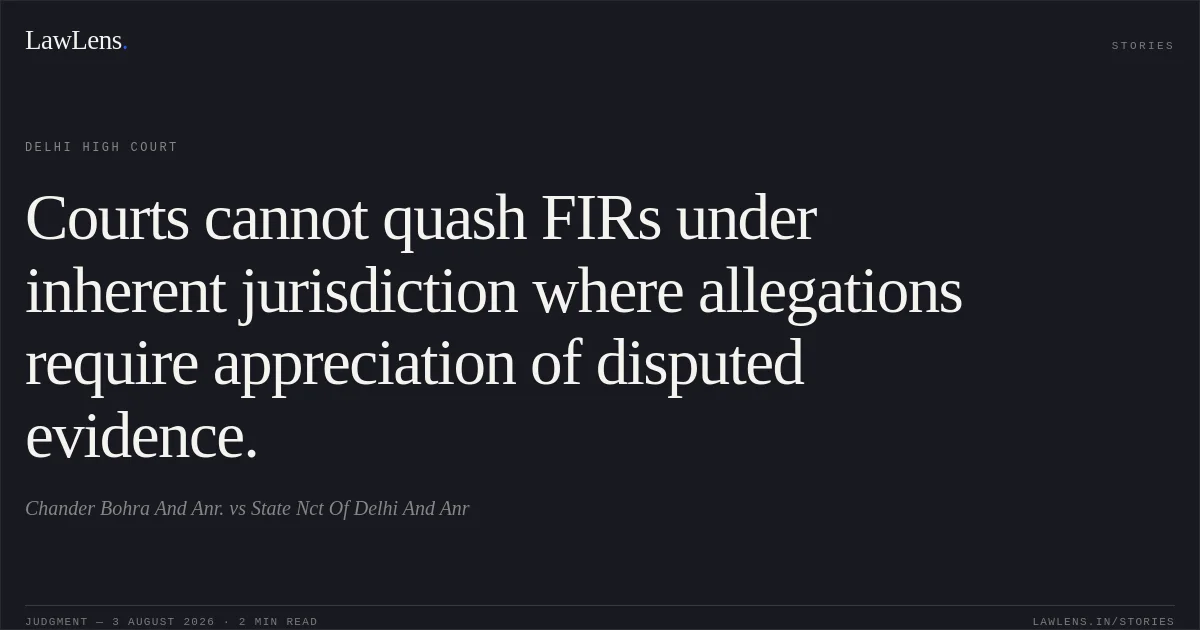 Courts cannot quash FIRs under inherent jurisdiction where allegations require appreciation of disputed evidence.. Chander Bohra And Anr. vs State Nct Of Delhi And Anr. Delhi High Court. LawLens