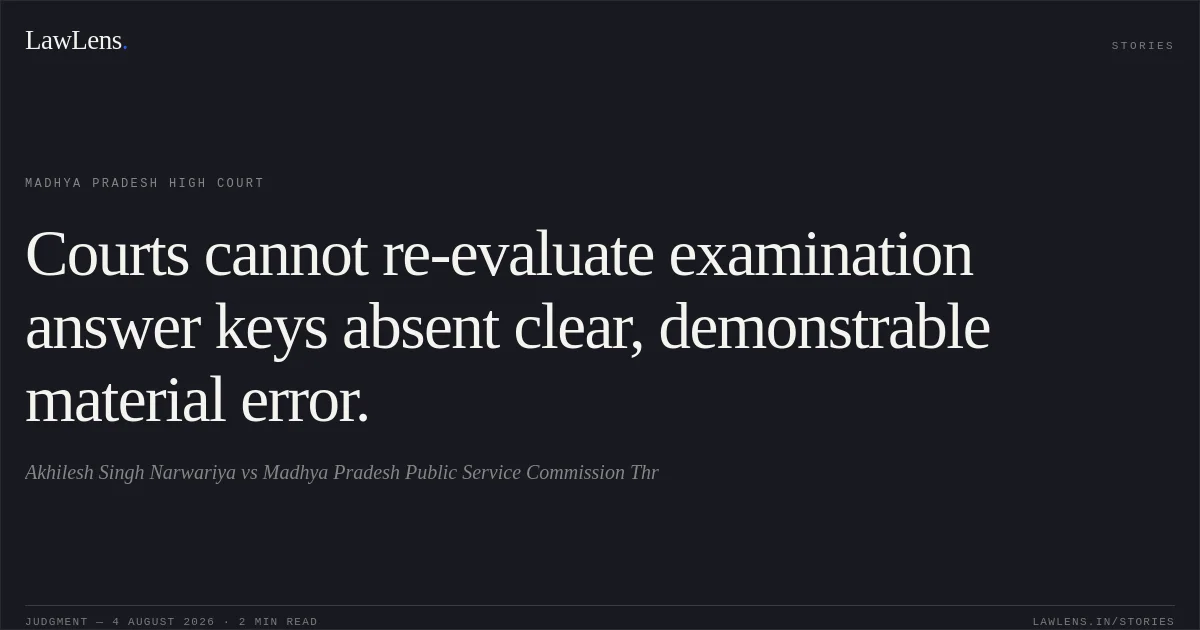 Courts cannot re-evaluate examination answer keys absent clear, demonstrable material error.. Akhilesh Singh Narwariya vs Madhya Pradesh Public Service Commission Thr. Madhya Pradesh High Court. LawLens