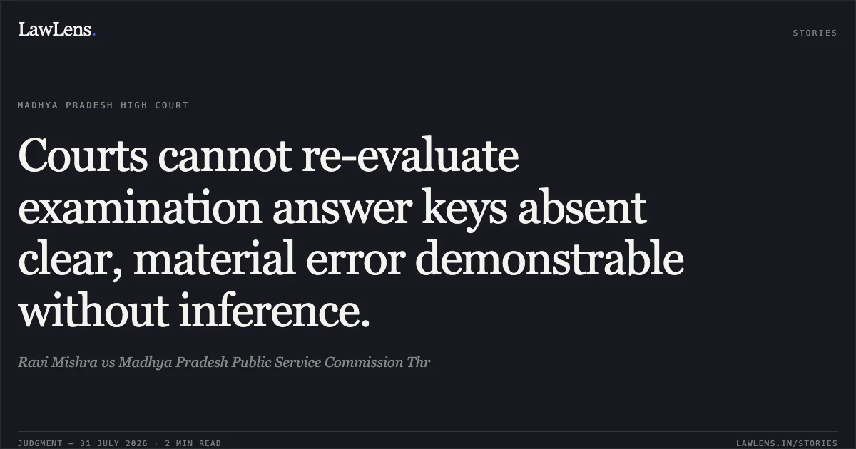 Courts cannot re-evaluate examination answer keys absent clear, material error demonstrable without inference.. Ravi Mishra vs Madhya Pradesh Public Service Commission Thr. Madhya Pradesh High Court. LawLens