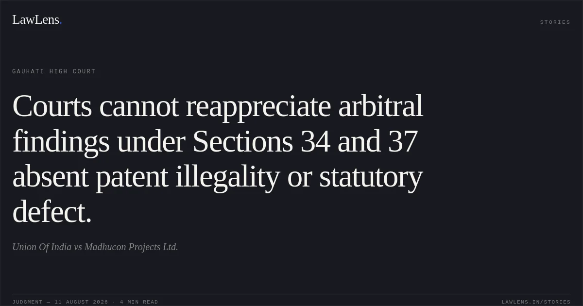 Courts cannot reappreciate arbitral findings under Sections 34 and 37 absent patent illegality or statutory defect.. Union Of India vs Madhucon Projects Ltd.. Gauhati High Court. LawLens