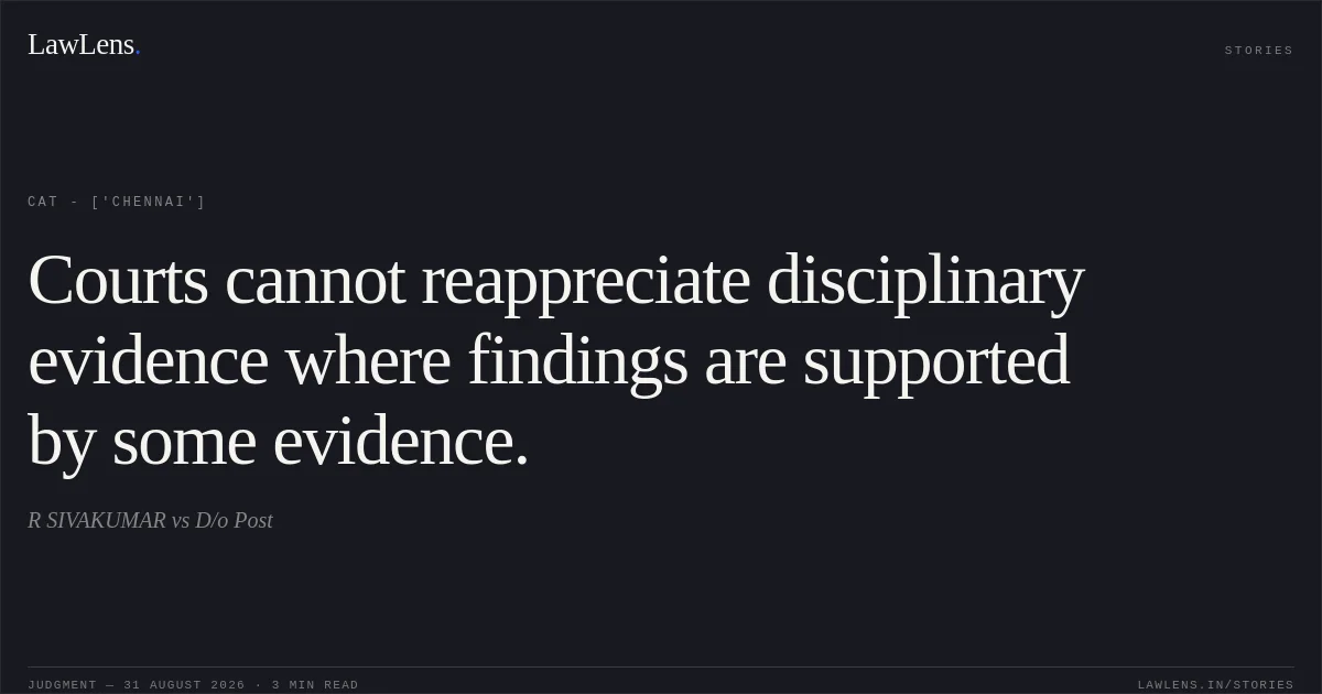 Courts cannot reappreciate disciplinary evidence where findings are supported by some evidence.. R SIVAKUMAR vs D/o Post. CAT - ['Chennai']. LawLens