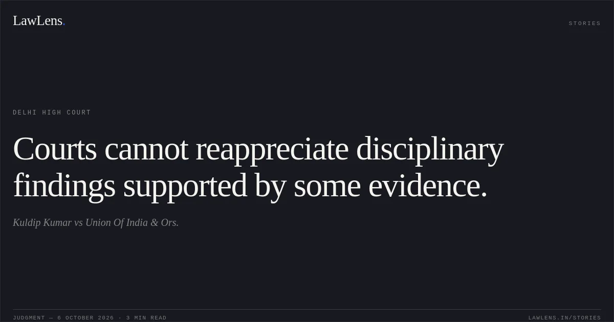 Courts cannot reappreciate disciplinary findings supported by some evidence.. Kuldip Kumar vs Union Of India & Ors.. Delhi High Court. LawLens